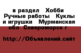  в раздел : Хобби. Ручные работы » Куклы и игрушки . Мурманская обл.,Североморск г.